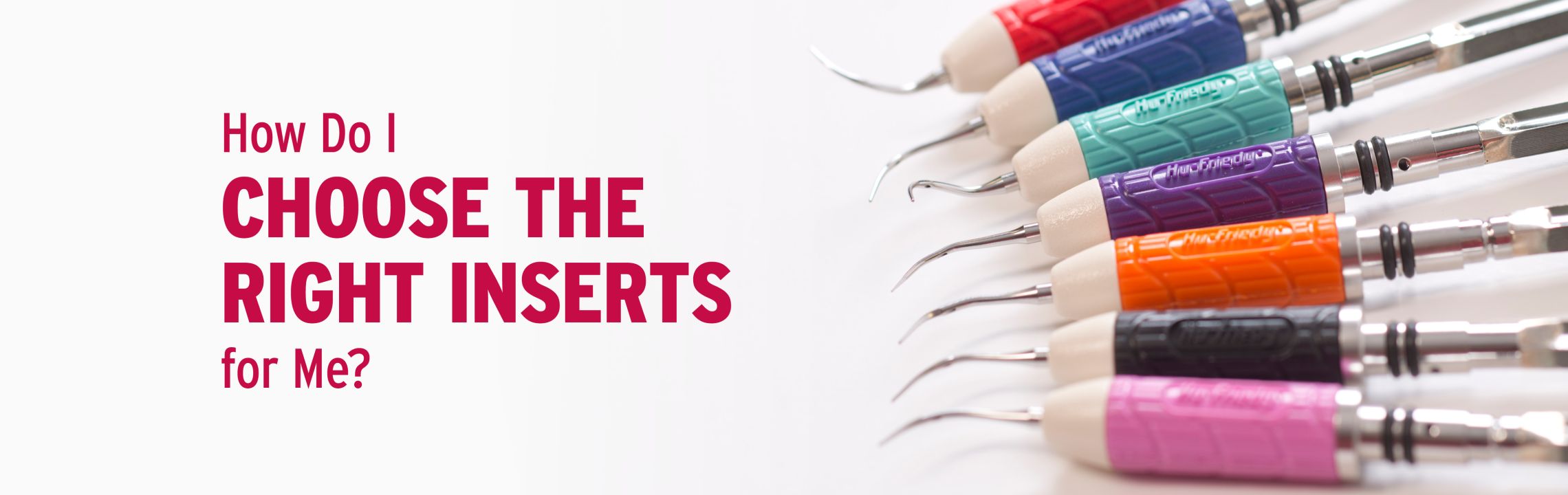 Techsonic Insert Types Four Factors for Selecting Ultrasonic Inserts | HuFriedyGroup