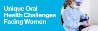 The Unique Oral Health Challenges Facing Women
